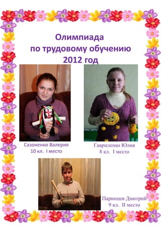 Олимпиада
по трудовому обучению
2012 год
Паринцев Дмитрий
9 кл. ІІ место
Гавриленко Юлия
8 кл. І место
Сазоненко Валерия
10 кл. І место
 