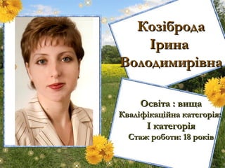 КозібродаКозіброда
ІринаІрина
ВолодимирівнаВолодимирівна
Освіта : вищаОсвіта : вища
Кваліфікаційна категорія:Кваліфікаційна категорія:
II категоріякатегорія
Стаж роботи: 18 роківСтаж роботи: 18 років
 