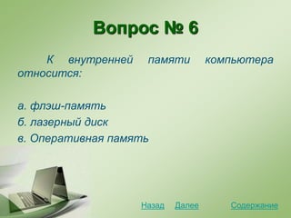 Вопрос № 6
К внутренней памяти компьютера
относится:
а. флэш-память
б. лазерный диск
в. Оперативная память
СодержаниеДалееНазад
 