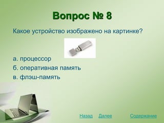 Вопрос № 8
Какое устройство изображено на картинке?
а. процессор
б. оперативная память
в. флэш-память
СодержаниеДалееНазад
 