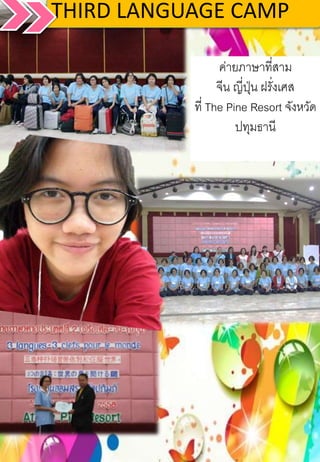 THIRD LANGUAGE CAMP
ค่ายภาษาที่สาม
จีน ญี่ปุ่น ฝรั่งเศส
ที่ The Pine Resort จังหวัด
ปทุมธานี
 