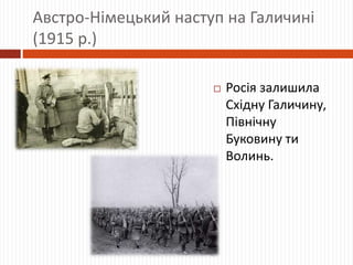 Австро-Німецький наступ на Галичині
(1915 р.)
 Росія залишила
Східну Галичину,
Північну
Буковину ти
Волинь.
 