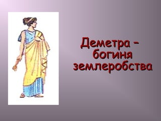 Деметра –Деметра –
богинябогиня
землеробстваземлеробства
 