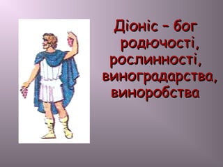 Діоніс – богДіоніс – бог
родючості,родючості,
рослинності,рослинності,
виноградарства,виноградарства,
виноробствавиноробства
 