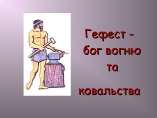 Гефест -Гефест -
бог вогнюбог вогню
тата
ковальстваковальства
 