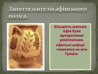 Більшість жителівБільшість жителів
Афін булиАфін були
прекраснимипрекрасними
ремісниками.ремісниками.
Афінські амфоріАфінські амфорі
славилися на всюславилися на всю
Грецію.Грецію.
 