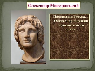 Поховавши батька,
Олександр вирішив
здійснити його
плани.
Поховавши батька,
Олександр вирішив
здійснити його
плани.
Олександр МакедонськийОлександр Македонський
 