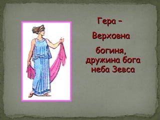 Гера –Гера –
ВерховнаВерховна
богиня,богиня,
дружина богадружина бога
неба Зевсанеба Зевса
 