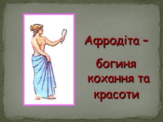 Афродіта –Афродіта –
богинябогиня
кохання такохання та
красотикрасоти
 