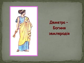 Деметра –Деметра –
БогиняБогиня
землеродіяземлеродія
 