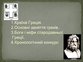 1.Країна Греція.
2.Основні заняття греків.
3.Боги і міфи стародавньої
Греції.
4.Хронологічний конкурс
 