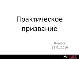 Практическое
призвание
Витебск
31.01.2016
 