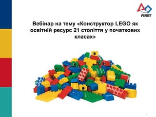 Вебінар на тему «Конструктор LEGO як
освітній ресурс 21 століття у початкових
класах»
1
 