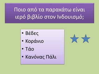 Ποιο από τα παρακάτω είναι
ιερό βιβλίο στον Ινδουισμό;
• Βέδες
• Κοράνιο
• Τάο
• Κανόνας Πάλι
 