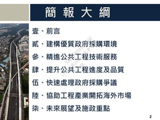 簡 報 大 綱
壹、前言
貳、建構優質政府採購環境
參、精進公共工程技術服務
肆、提升公共工程進度及品質
伍、快速處理政府採購爭議
陸、協助工程產業開拓海外市場
柒、未來展望及施政重點
2
行
政
院
行
政
院
第
3486次
院
會
會
議
E8E479B54A0D3BDE
 