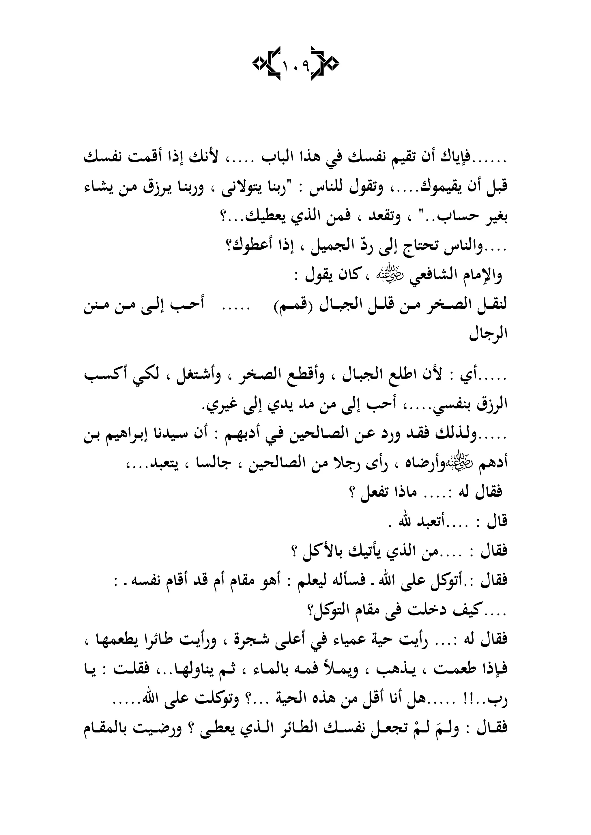 119
......‫ب‬ ‫الب‬ ‫ا‬ ‫ى‬ ‫ألي‬ ‫يفسا‬ ‫كقيم‬ ‫اف‬ ‫ؾ‬ ‫ألإ‬‫....ا‬‫يفسا‬ ‫اقمت‬ ‫إذا‬ ‫أليا‬
‫قيمسؾ‬ ‫اف‬ ‫قب‬‫....ا‬‫س‬ ‫ن‬ ‫ل‬ ‫شكقسؿ‬" :‫ساليا‬ ‫ربن‬‫ا‬، ‫ػ‬‫ع‬ ‫ػن‬‫م‬ ‫ػرزؽ‬ ‫ػ‬‫ن‬‫شرب‬
‫ب‬ ‫حس‬ ‫بغير‬‫ا‬ "..‫شكقاهلل‬‫ا‬‫يا‬ ‫ا‬ ‫ي‬ ‫ال‬ ‫ألمن‬‫...؟‬
....‫الجمي‬ ّ‫رد‬ ‫إلا‬ ‫ج‬ ‫كح‬ ‫س‬ ‫شالن‬‫ا‬‫إذا‬‫سؾ‬ ‫اى‬‫؟‬
‫ألاي‬ ‫الع‬ ‫ـ‬ ‫شاإلم‬‫ا‬: ‫قسؿ‬ ‫ف‬
‫ػنن‬‫ػ‬‫ػ‬‫م‬ ‫ػن‬‫ػ‬‫ػ‬‫م‬ ‫ػا‬‫ػ‬‫ػ‬‫ل‬‫إ‬ ‫ػب‬‫ػ‬‫ػ‬‫ح‬‫ا‬ ..... )‫ػم‬‫ػ‬‫ػ‬‫م‬‫(ق‬ ‫ؿ‬ ‫ػ‬‫ػ‬‫ػ‬‫ب‬‫الج‬ ‫ػ‬‫ػ‬‫ػ‬ ‫ق‬ ‫ػن‬‫ػ‬‫ػ‬‫م‬ ‫ػخر‬‫ػ‬‫ػ‬‫ص‬‫ال‬ ‫ػ‬‫ػ‬‫ػ‬‫ق‬‫لن‬
‫ؿ‬ ‫الرج‬
.....‫اي‬:‫ؿ‬ ‫ػ‬‫ب‬‫الج‬ ‫ب‬ ‫ا‬ ‫ألف‬‫ا‬‫ػخر‬‫ص‬‫ال‬ ‫ػب‬ ‫شاق‬‫ا‬‫غ‬ ‫ػ‬‫ش‬‫شا‬‫ا‬‫ػب‬‫س‬ ‫ا‬ ‫ػي‬‫م‬‫ل‬
‫بنفسي‬ ‫الرزؽ‬‫....ا‬‫غيري‬ ‫إلا‬ ‫هللي‬ ‫مهلل‬ ‫من‬ ‫إلا‬ ‫احب‬.
.....‫ػ‬‫ػ‬‫ل‬‫ش‬‫ػم‬‫ػ‬‫ه‬‫ادب‬ ‫ػي‬‫ػ‬‫أل‬ ‫لحين‬ ‫ػ‬‫ػ‬‫ص‬‫ال‬ ‫ػن‬‫ػ‬‫ى‬ ‫شرد‬ ‫ػهلل‬‫ػ‬‫ق‬‫أل‬ ‫لا‬:‫ػن‬‫ػ‬‫ب‬ ‫اىيم‬‫ر‬‫ػ‬‫ػ‬‫ب‬‫إ‬ ‫ػيهللي‬‫ػ‬‫س‬ ‫اف‬
‫ادىم‬‫ه‬ ‫شارض‬‫ا‬‫لحين‬ ‫الص‬ ‫من‬ ‫رجال‬ ‫راى‬‫ا‬‫لس‬ ‫ج‬‫ا‬‫ابهلل‬‫...ا‬
: ‫لو‬ ‫ؿ‬ ‫ألق‬....‫؟‬ ‫كفا‬ ‫ذا‬ ‫م‬
: ‫ؿ‬ ‫ق‬....‫هلل‬ ‫اكابهلل‬.
: ‫ؿ‬ ‫ألق‬....‫؟‬ ‫أل‬ ‫ب‬ ‫نكيا‬ ‫ي‬ ‫ال‬ ‫من‬
.: ‫ؿ‬ ‫ألق‬‫اهلل‬ ‫ا‬ ‫ى‬ ‫اكس‬‫يفسو‬ ‫ـ‬ ‫اق‬ ‫قهلل‬ ‫اـ‬ ‫ـ‬ ‫مق‬ ‫اىس‬ : ‫م‬ ‫ليا‬ ‫ألسنلو‬ ‫ػ‬: ‫ػ‬
‫؟‬ ‫س‬ ‫ال‬ ‫ـ‬ ‫مق‬ ‫ألا‬ ‫ت‬ ‫د‬ ‫ين‬ ....
: ‫لو‬ ‫ؿ‬ ‫ألق‬...‫ػجرة‬‫ش‬ ‫ػا‬ ‫اى‬ ‫ألي‬ ، ‫ىمي‬ ‫حية‬ ‫ت‬ ‫را‬‫ا‬‫ػ‬‫ه‬‫ام‬ ‫ا‬‫ر‬‫ئ‬ ‫ػ‬ ‫ػت‬ ‫شرا‬‫ا‬
‫ػت‬‫ػ‬‫م‬‫ا‬ ‫ػإذا‬‫ػ‬‫أل‬‫ا‬‫ىب‬ ‫ػ‬‫ػ‬‫ا‬، ‫ػ‬‫ػ‬‫م‬‫ل‬ ‫ب‬ ‫ػو‬‫ػ‬‫م‬‫أل‬ ‫ػا‬‫ػ‬‫ػ‬‫م‬‫ش‬‫ا‬‫ػ‬‫ػ‬‫ه‬‫شل‬ ‫ن‬ ‫ػم‬‫ػ‬‫ػ‬‫ث‬‫..ا‬‫ػت‬‫ػ‬ ‫ألق‬:‫ػ‬‫ػ‬‫ػ‬
‫رب‬!!.......‫ه‬ ‫ى‬ ‫من‬ ‫اق‬ ‫اي‬ ‫ى‬‫الحية‬...‫اهلل‬ ‫ا‬ ‫ى‬ ‫ت‬ ‫شكس‬ ‫؟‬.....
‫ئر‬ ‫ػ‬‫ػ‬‫ػ‬ ‫ال‬ ‫ػا‬‫ػ‬‫ػ‬‫س‬‫يف‬ ‫ػ‬‫ػ‬‫ػ‬‫ا‬‫كج‬ ْ‫ػم‬‫ػ‬‫ػ‬‫ل‬ َ‫ػم‬‫ػ‬‫ػ‬‫ل‬‫ش‬ : ‫ؿ‬ ‫ػ‬‫ػ‬‫ػ‬‫ق‬‫أل‬‫ػا‬‫ػ‬‫ػ‬ ‫ا‬ ‫ي‬ ‫ػ‬‫ػ‬‫ػ‬‫ل‬‫ا‬‫؟‬‫ـ‬ ‫ػ‬‫ػ‬‫ػ‬‫ق‬‫لم‬ ‫ب‬ ‫ػيت‬‫ػ‬‫ػ‬‫ض‬‫شر‬
 