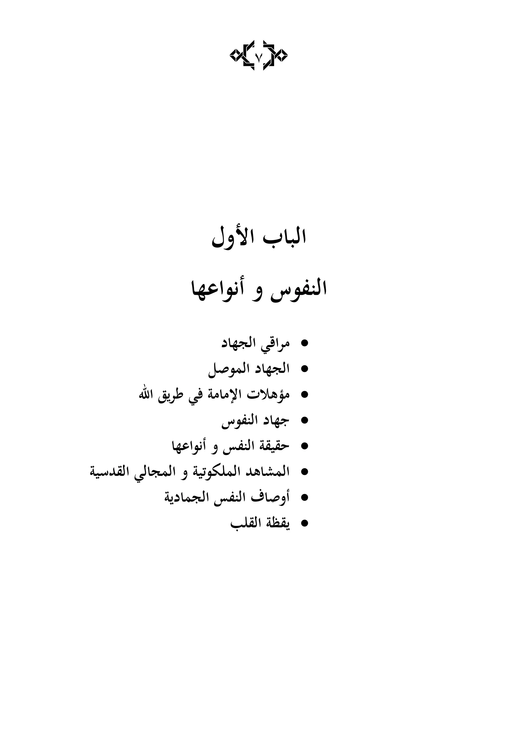 7
‫األشؿ‬ ‫ب‬ ‫الب‬
‫ايساىه‬ ‫ش‬ ‫النفسس‬
‫د‬ ‫الجه‬ ‫مراقي‬
‫المسق‬ ‫د‬ ‫الجه‬
‫اهلل‬ ‫ز‬‫ر‬ ‫ألي‬ ‫مة‬ ‫اإلم‬ ‫مؤىالت‬
‫النفسس‬ ‫د‬ ‫جه‬
‫ايساىه‬ ‫ش‬ ‫النفأ‬ ‫حقيقة‬
‫مسكي‬ ‫الم‬ ‫ىهلل‬ ‫المع‬‫ة‬‫القهللسية‬ ‫لي‬ ‫المج‬ ‫ش‬
‫د‬ ‫الجم‬ ‫النفأ‬ ‫ؼ‬ ‫اشق‬‫ة‬
‫ب‬ ‫الق‬ ‫قظة‬
 