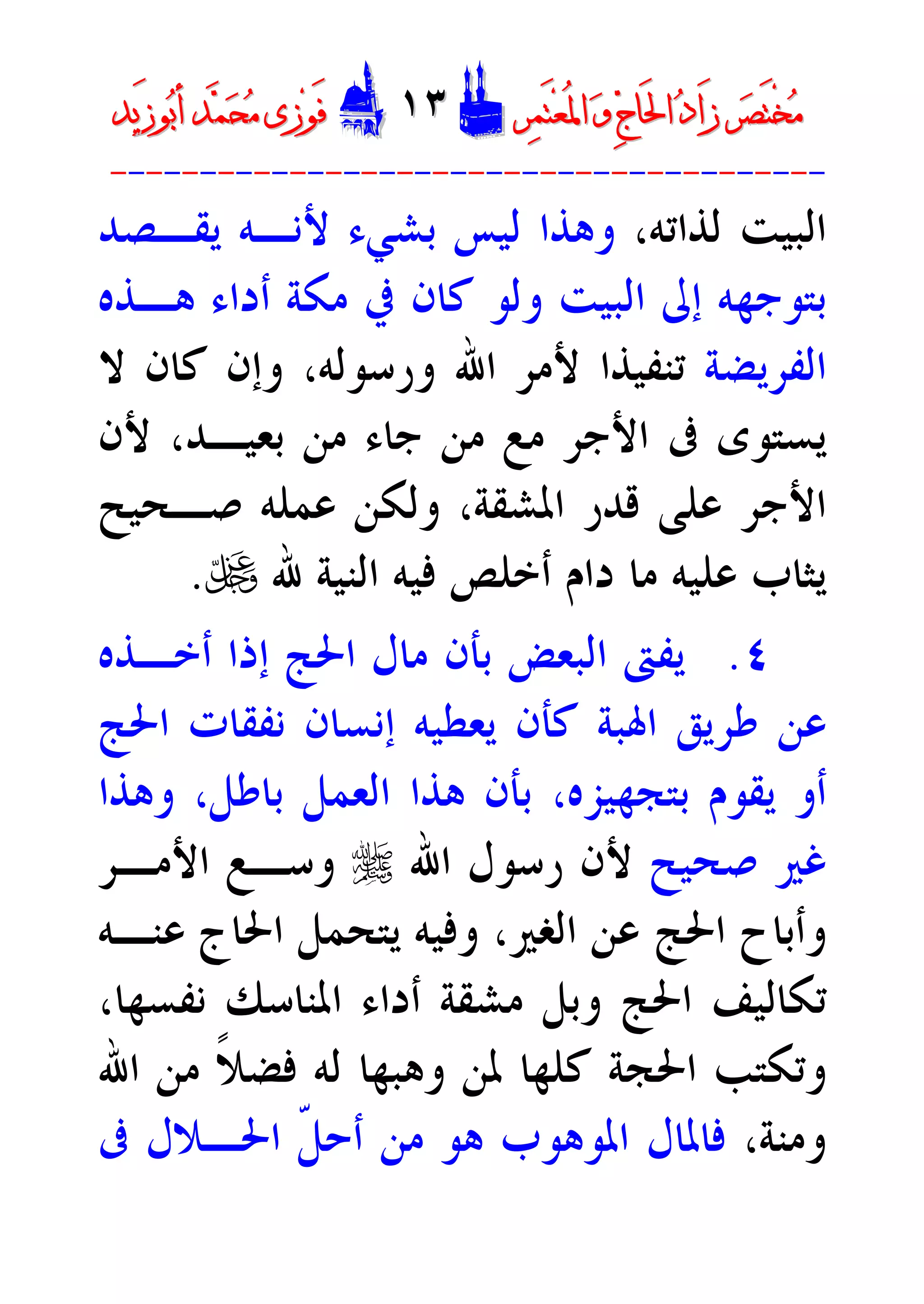‫ﺮ‬‫ﺼ‬َ‫ﺘ‬ْ‫ﺨ‬‫ﻣ‬‫ﺮ‬‫ﺼ‬َ‫ﺘ‬ْ‫ﺨ‬‫ﻣ‬‫ﺮ‬‫ﻤ‬َ‫ﺘ‬‫ﻌ‬ُ‫ﳌ‬‫ﺍ‬ ‫ﻭ‬ ‫ﺝ‬‫َﺎ‬‫ﳊ‬‫ﺍ‬ ‫ﺩ‬‫َﺍ‬‫ﺯ‬‫ﺮ‬‫ﻤ‬َ‫ﺘ‬‫ﻌ‬ُ‫ﳌ‬‫ﺍ‬ ‫ﻭ‬ ‫ﺝ‬‫َﺎ‬‫ﳊ‬‫ﺍ‬ ‫ﺩ‬‫َﺍ‬‫ﺯ‬DD١٣١٣EEَ‫ﻓ‬َ‫ﻓ‬‫ﻮ‬‫ﻮ‬‫ﻣ‬ ‫ﺯﻯ‬‫ﻣ‬ ‫ﺯﻯ‬‫ﺤ‬‫ﺤ‬‫ﻤ‬‫ﻤ‬‫ﺑ‬‫ﺃ‬ ‫ﺪ‬‫ﺑ‬‫ﺃ‬ ‫ﺪ‬َ‫ﺯ‬‫ﻮ‬َ‫ﺯ‬‫ﻮ‬‫ﻳﺪ‬‫ﻳﺪ‬
----------------------------------------
،‫ﻟﺬﺍﺗﻪ‬ ‫ﺍﻟﺒﻴﺖ‬‫ﻳﻘـﺼﺪ‬ ‫ﻷﻧـﻪ‬ ‫ﺑﺸﻲﺀ‬ ‫ﻟﻴﺲ‬ ‫ﻭﻫﺬﺍ‬
‫ﻫـﺬﻩ‬ ‫ﺃﺩﺍﺀ‬ ‫ﻣﻜﺔ‬ ‫ﰲ‬ ‫ﻛﺎﻥ‬ ‫ﻭﻟﻮ‬ ‫ﺍﻟﺒﻴﺖ‬ ‫ﺇﱃ‬ ‫ﺑﺘﻮﺟﻬﻪ‬
‫ﺍﻟﻔﺮﻳﻀﺔ‬‫ﺍﷲ‬ ‫ﻷﻣﺮ‬ ‫ﺗﻨﻔﻴﺬﺍ‬‫ﻭﺭﺳﻮﻟﻪ‬‫ﻻ‬ ‫ﻛﺎﻥ‬ ‫ﻭﺇﻥ‬ ،
‫ﻣﻦ‬ ‫ﺟﺎﺀ‬ ‫ﻣﻦ‬ ‫ﻣﻊ‬ ‫ﺍﻷﺟﺮ‬ ‫ﰱ‬ ‫ﻳﺴﺘﻮﻯ‬‫ﺑﻌﻴـﺪ‬‫ﻷﻥ‬ ،
‫ﺻـﺤﻴﺢ‬ ‫ﻋﻤﻠﻪ‬ ‫ﻭﻟﻜﻦ‬ ،‫ﺍﳌﺸﻘﺔ‬ ‫ﻗﺪﺭ‬ ‫ﻋﻠﻰ‬ ‫ﺍﻷﺟﺮ‬
‫ﷲ‬ ‫ﺍﻟﻨﻴﺔ‬ ‫ﻓﻴﻪ‬ ‫ﺃﺧﻠﺺ‬ ‫ﺩﺍﻡ‬ ‫ﻣﺎ‬ ‫ﻋﻠﻴﻪ‬ ‫ﻳﺜﺎﺏ‬U.
٤.‫ﺃﺧـﺬﻩ‬ ‫ﺇﺫﺍ‬ ‫ﺍﳊﺞ‬ ‫ﻣﺎﻝ‬ ‫ﺑﺄﻥ‬ ‫ﺍﻟﺒﻌﺾ‬ ‫ﻳﻔﱴ‬
‫ﻧﻔﻘﺎ‬ ‫ﺇﻧﺴﺎﻥ‬ ‫ﻳﻌﻄﻴﻪ‬ ‫ﻛﺄﻥ‬ ‫ﺍﳍﺒﺔ‬ ‫ﻃﺮﻳﻖ‬ ‫ﻋﻦ‬‫ﺍﳊﺞ‬ ‫ﺕ‬
،‫ﺑﺘﺠﻬﻴﺰﻩ‬ ‫ﻳﻘﻮﻡ‬ ‫ﺃﻭ‬‫ﻭ‬ ،‫ﺑﺎﻃﻞ‬ ‫ﺍﻟﻌﻤﻞ‬ ‫ﻫﺬﺍ‬ ‫ﺑﺄﻥ‬‫ﻫﺬﺍ‬
‫ﺻﺤﻴﺢ‬ ‫ﻏﲑ‬‫ﻷﻥ‬‫ﺍﷲ‬ ‫ﺭﺳﻮﻝ‬r‫ﻭ‬‫ﺍﻷﻣـﺮ‬ ‫ﺳـﻊ‬
‫ﻭﺃﺑﺎﺡ‬،‫ﺍﻟﻐﲑ‬ ‫ﻋﻦ‬ ‫ﺍﳊﺞ‬‫ﺍﳊﺎﺝ‬ ‫ﻳﺘﺤﻤﻞ‬ ‫ﻭﻓﻴﻪ‬‫ﻋﻨـﻪ‬
‫ﺍﳊﺞ‬ ‫ﺗﻜﺎﻟﻴﻒ‬‫ﻭﺑﻞ‬‫ﻧﻔﺴﻬﺎ‬ ‫ﺍﳌﻨﺎﺳﻚ‬ ‫ﺃﺩﺍﺀ‬ ‫ﻣﺸﻘﺔ‬،
‫ﺍﷲ‬ ‫ﻣﻦ‬ ‫ﹰ‬‫ﻼ‬‫ﻓﻀ‬ ‫ﻟﻪ‬ ‫ﻭﻫﺒﻬﺎ‬ ‫ﳌﻦ‬ ‫ﻛﻠﻬﺎ‬ ‫ﺍﳊﺠﺔ‬ ‫ﻭﺗﻜﺘﺐ‬
،‫ﻭﻣﻨﺔ‬‫ﻓﺎ‬‫ﹼ‬‫ﻞ‬‫ﺃﺣ‬ ‫ﻣﻦ‬ ‫ﻫﻮ‬ ‫ﺍﳌﻮﻫﻮﺏ‬ ‫ﳌﺎﻝ‬‫ﰱ‬ ‫ﺍﳊـﻼﻝ‬
 