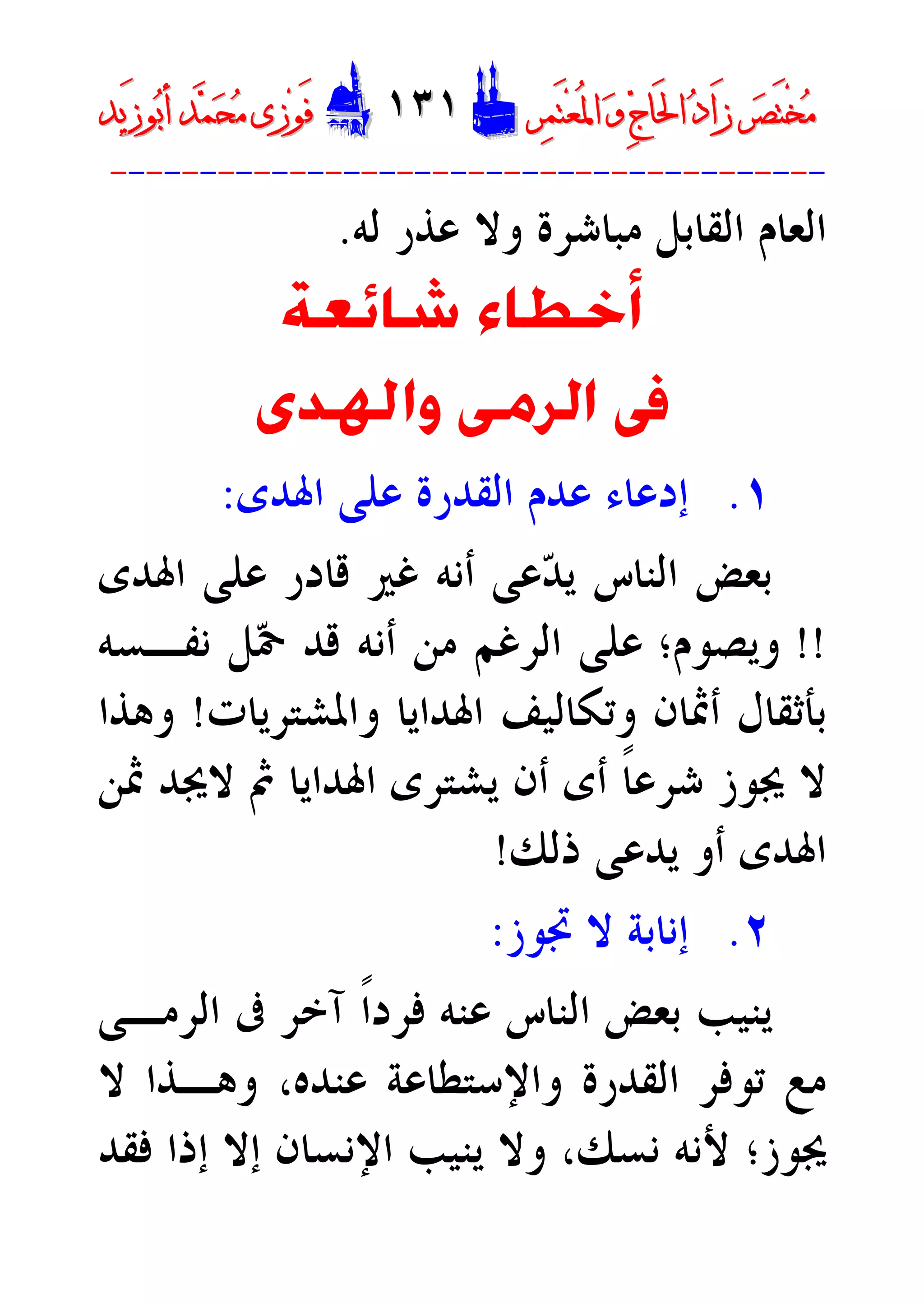 ‫ﺮ‬‫ﺼ‬َ‫ﺘ‬ْ‫ﺨ‬‫ﻣ‬‫ﺮ‬‫ﺼ‬َ‫ﺘ‬ْ‫ﺨ‬‫ﻣ‬‫ﺮ‬‫ﻤ‬َ‫ﺘ‬‫ﻌ‬ُ‫ﳌ‬‫ﺍ‬ ‫ﻭ‬ ‫ﺝ‬‫َﺎ‬‫ﳊ‬‫ﺍ‬ ‫ﺩ‬‫َﺍ‬‫ﺯ‬‫ﺮ‬‫ﻤ‬َ‫ﺘ‬‫ﻌ‬ُ‫ﳌ‬‫ﺍ‬ ‫ﻭ‬ ‫ﺝ‬‫َﺎ‬‫ﳊ‬‫ﺍ‬ ‫ﺩ‬‫َﺍ‬‫ﺯ‬DD١٣١١٣١EEَ‫ﻓ‬َ‫ﻓ‬‫ﻮ‬‫ﻮ‬‫ﻣ‬ ‫ﺯﻯ‬‫ﻣ‬ ‫ﺯﻯ‬‫ﺤ‬‫ﺤ‬‫ﻤ‬‫ﻤ‬‫ﺑ‬‫ﺃ‬ ‫ﺪ‬‫ﺑ‬‫ﺃ‬ ‫ﺪ‬َ‫ﺯ‬‫ﻮ‬َ‫ﺯ‬‫ﻮ‬‫ﻳﺪ‬‫ﻳﺪ‬
----------------------------------------
‫ﻟﻪ‬ ‫ﻋﺬﺭ‬ ‫ﻭﻻ‬ ‫ﻣﺒﺎﺷﺮﺓ‬ ‫ﺍﻟﻘﺎﺑﻞ‬ ‫ﺍﻟﻌﺎﻡ‬.
‫ﺷﺎﺋﻌﺔ‬ ‫ﺃﺧﻄﺎﺀ‬
‫ﻭﺍﳍﺪﻯ‬ ‫ﺍﻟﺮﻣﻰ‬ ‫ﰱ‬
١.‫ﺇ‬‫ﺍﳍﺪﻯ‬ ‫ﻋﻠﻰ‬ ‫ﺍﻟﻘﺪﺭﺓ‬ ‫ﻋﺪﻡ‬ ‫ﺩﻋﺎﺀ‬:
‫ﺍﳍﺪﻯ‬ ‫ﻋﻠﻰ‬ ‫ﻗﺎﺩﺭ‬ ‫ﻏﲑ‬ ‫ﺃﻧﻪ‬ ‫ﻋﻰ‬‫ﺪ‬‫ﻳ‬ ‫ﺍﻟﻨﺎﺱ‬ ‫ﺑﻌﺾ‬
!!‫ﻭﻳﺼﻮﻡ‬‫؛‬‫ﺃﻧﻪ‬ ‫ﻣﻦ‬ ‫ﺍﻟﺮﻏﻢ‬ ‫ﻋﻠﻰ‬‫ﻧﻔـﺴﻪ‬ ‫ﻞ‬‫ﲪ‬ ‫ﻗﺪ‬
‫ﺑﺄﺛﻘﺎﻝ‬‫ﻭﺗﻜﺎﻟﻴﻒ‬ ‫ﺃﲦﺎﻥ‬‫ﻭﺍﳌﺸﺘﺮﻳﺎﺕ‬ ‫ﺍﳍﺪﺍﻳﺎ‬!‫ﻭﻫﺬﺍ‬
‫ﺃﻥ‬ ‫ﺃﻯ‬ ‫ﹰ‬‫ﺎ‬‫ﺷﺮﻋ‬ ‫ﳚﻮﺯ‬ ‫ﻻ‬‫ﲦﻦ‬ ‫ﻻﳚﺪ‬ ‫ﰒ‬ ‫ﺍﳍﺪﺍﻳﺎ‬ ‫ﻳﺸﺘﺮﻯ‬
‫ﺍﳍﺪﻯ‬‫ﺫﻟﻚ‬ ‫ﻳﺪﻋﻰ‬ ‫ﺃﻭ‬!
٢.‫ﲡﻮﺯ‬ ‫ﻻ‬ ‫ﺇﻧﺎﺑﺔ‬:
‫ﻋﻨﻪ‬ ‫ﺍﻟﻨﺎﺱ‬ ‫ﺑﻌﺾ‬ ‫ﻳﻨﻴﺐ‬‫ﹰ‬‫ﺍ‬‫ﻓﺮﺩ‬‫ﺍﻟﺮﻣـﻰ‬ ‫ﰱ‬ ‫ﺁﺧﺮ‬
‫ﻣﻊ‬‫ﺗﻮﻓﺮ‬‫ﻭﺍﻹﺳﺘﻄﺎﻋﺔ‬ ‫ﺍﻟﻘﺪﺭﺓ‬‫ﻋﻨﺪﻩ‬،‫ﻻ‬ ‫ﻭﻫـﺬﺍ‬
‫ﳚﻮﺯ‬‫؛‬‫ﻧﺴﻚ‬ ‫ﻷﻧﻪ‬،‫ﻓﻘﺪ‬ ‫ﺇﺫﺍ‬ ‫ﺇﻻ‬ ‫ﺍﻹﻧﺴﺎﻥ‬ ‫ﻳﻨﻴﺐ‬ ‫ﻭﻻ‬
 