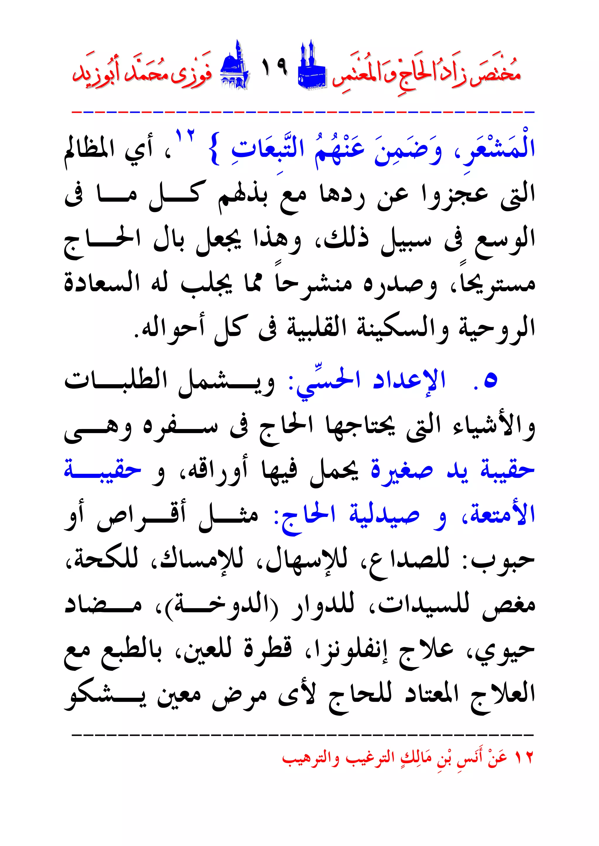 ‫ﺮ‬‫ﺼ‬َ‫ﺘ‬ْ‫ﺨ‬‫ﻣ‬‫ﺮ‬‫ﺼ‬َ‫ﺘ‬ْ‫ﺨ‬‫ﻣ‬‫ﺮ‬‫ﻤ‬َ‫ﺘ‬‫ﻌ‬ُ‫ﳌ‬‫ﺍ‬ ‫ﻭ‬ ‫ﺝ‬‫َﺎ‬‫ﳊ‬‫ﺍ‬ ‫ﺩ‬‫َﺍ‬‫ﺯ‬‫ﺮ‬‫ﻤ‬َ‫ﺘ‬‫ﻌ‬ُ‫ﳌ‬‫ﺍ‬ ‫ﻭ‬ ‫ﺝ‬‫َﺎ‬‫ﳊ‬‫ﺍ‬ ‫ﺩ‬‫َﺍ‬‫ﺯ‬DD١٩١٩EEَ‫ﻓ‬َ‫ﻓ‬‫ﻮ‬‫ﻮ‬‫ﻣ‬ ‫ﺯﻯ‬‫ﻣ‬ ‫ﺯﻯ‬‫ﺤ‬‫ﺤ‬‫ﻤ‬‫ﻤ‬‫ﺑ‬‫ﺃ‬ ‫ﺪ‬‫ﺑ‬‫ﺃ‬ ‫ﺪ‬َ‫ﺯ‬‫ﻮ‬َ‫ﺯ‬‫ﻮ‬‫ﻳﺪ‬‫ﻳﺪ‬
----------------------------------------
‫ﻌ‬‫ﺸ‬‫ﻤ‬‫ﹾ‬‫ﻟ‬‫ﺍ‬‫ﺕ‬‫ﺎ‬‫ﻌ‬‫ﹺ‬‫ﺒ‬‫ﺘ‬‫ﺍﻟ‬ ‫ﻢ‬‫ﻬ‬‫ﻨ‬‫ﻋ‬ ‫ﻦ‬‫ﻤ‬‫ﺿ‬‫ﻭ‬ ،‫ﹺ‬‫ﺮ‬{١٢
،‫ﺍﳌﻈﺎﱂ‬ ‫ﺃﻱ‬
‫ﺑﺬﳍﻢ‬ ‫ﻣﻊ‬ ‫ﺭﺩﻫﺎ‬ ‫ﻋﻦ‬ ‫ﻋﺠﺰﻭﺍ‬ ‫ﺍﻟﱴ‬‫ﻛـﻞ‬‫ﰱ‬ ‫ﻣـﺎ‬
‫ﺫﻟﻚ‬ ‫ﺳﺒﻴﻞ‬ ‫ﰱ‬ ‫ﺍﻟﻮﺳﻊ‬،‫ﺍﳊـﺎﺝ‬ ‫ﺑﺎﻝ‬ ‫ﳚﻌﻞ‬ ‫ﻭﻫﺬﺍ‬
‫ﺍﻟﺴﻌﺎﺩﺓ‬ ‫ﻟﻪ‬ ‫ﳚﻠﺐ‬ ‫ﳑﺎ‬ ‫ﹰ‬‫ﺎ‬‫ﻣﻨﺸﺮﺣ‬ ‫ﻭﺻﺪﺭﻩ‬ ،‫ﹰ‬‫ﺎ‬‫ﻣﺴﺘﺮﳛ‬
‫ﻛﻞ‬ ‫ﰱ‬ ‫ﺍﻟﻘﻠﺒﻴﺔ‬ ‫ﻭﺍﻟﺴﻜﻴﻨﺔ‬ ‫ﺍﻟﺮﻭﺣﻴﺔ‬‫ﺃﺣﻮﺍﻟﻪ‬.
٥.‫ﺴ‬‫ﺍﳊ‬ ‫ﺍﻹﻋﺪﺍﺩ‬‫ﻲ‬:‫ﺍﻟﻄﻠﺒـﺎﺕ‬ ‫ﻭﻳـﺸﻤﻞ‬
‫ﺍﻟﱴ‬ ‫ﻭﺍﻷﺷﻴﺎﺀ‬‫ﻭﻫـﻰ‬ ‫ﺳـﻔﺮﻩ‬ ‫ﰱ‬ ‫ﺍﳊﺎﺝ‬ ‫ﳛﺘﺎﺟﻬﺎ‬
‫ﺻﻐﲑﺓ‬ ‫ﻳﺪ‬ ‫ﺣﻘﻴﺒﺔ‬‫ﺃﻭﺭﺍﻗﻪ‬ ‫ﻓﻴﻬﺎ‬ ‫ﳛﻤﻞ‬‫ﻭ‬ ،‫ﺣﻘﻴﺒـﺔ‬
‫ﺍﻷﻣﺘﻌﺔ‬،‫ﻭ‬‫ﺍﳊﺎﺝ‬ ‫ﺻﻴﺪﻟﻴﺔ‬:‫ﻣﺜـﻞ‬‫ﺃﻗـﺮﺍﺹ‬‫ﺃﻭ‬
‫ﺣﺒﻮﺏ‬:‫ﻟﻠﺼﺪﺍﻉ‬،‫ﻟﻺﺳﻬﺎﻝ‬،‫ﻟﻺﻣﺴﺎﻙ‬،‫ﻟﻠﻜﺤﺔ‬،
‫ﻟﻠﺴﻴﺪﺍﺕ‬ ‫ﻣﻐﺺ‬،‫ﻟﻠﺪﻭﺍﺭ‬)‫ﺍﻟﺪﻭﺧـﺔ‬(،‫ﻣـﻀﺎﺩ‬
‫ﺣﻴﻮﻱ‬،‫ﻋﻼﺝ‬‫ﺇﻧﻔﻠﻮﻧﺰﺍ‬،،‫ﻟﻠﻌﲔ‬ ‫ﻗﻄﺮﺓ‬‫ﺑﺎﻟﻄﺒﻊ‬‫ﻣﻊ‬
‫ﺍﻟﻌﻼﺝ‬‫ﻷﻯ‬ ‫ﻟﻠﺤﺎﺝ‬ ‫ﺍﳌﻌﺘﺎﺩ‬‫ﻣﻌﲔ‬ ‫ﻣﺮﺽ‬‫ﻳـﺸﻜﻮ‬
----------------------------------------
١٢‫ﻚ‬‫ﻟ‬‫ﺎ‬‫ﻣ‬ ‫ﹺ‬‫ﻦ‬‫ﺑ‬ ‫ﹺ‬‫ﺲ‬‫ﻧ‬‫ﹶ‬‫ﺃ‬ ‫ﻦ‬‫ﻋ‬‫ﻭﺍﻟﺘﺮﻫﻴﺐ‬ ‫ﺍﻟﺘﺮﻏﻴﺐ‬
 