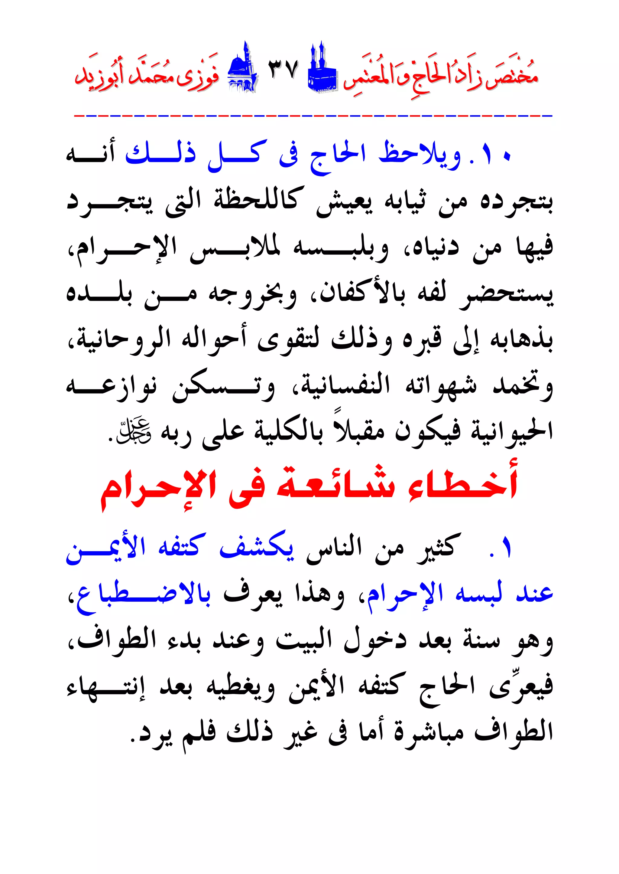 ‫ﺮ‬‫ﺼ‬َ‫ﺘ‬ْ‫ﺨ‬‫ﻣ‬‫ﺮ‬‫ﺼ‬َ‫ﺘ‬ْ‫ﺨ‬‫ﻣ‬‫ﺮ‬‫ﻤ‬َ‫ﺘ‬‫ﻌ‬ُ‫ﳌ‬‫ﺍ‬ ‫ﻭ‬ ‫ﺝ‬‫َﺎ‬‫ﳊ‬‫ﺍ‬ ‫ﺩ‬‫َﺍ‬‫ﺯ‬‫ﺮ‬‫ﻤ‬َ‫ﺘ‬‫ﻌ‬ُ‫ﳌ‬‫ﺍ‬ ‫ﻭ‬ ‫ﺝ‬‫َﺎ‬‫ﳊ‬‫ﺍ‬ ‫ﺩ‬‫َﺍ‬‫ﺯ‬DD٣٧٣٧EEَ‫ﻓ‬َ‫ﻓ‬‫ﻮ‬‫ﻮ‬‫ﻣ‬ ‫ﺯﻯ‬‫ﻣ‬ ‫ﺯﻯ‬‫ﺤ‬‫ﺤ‬‫ﻤ‬‫ﻤ‬‫ﺑ‬‫ﺃ‬ ‫ﺪ‬‫ﺑ‬‫ﺃ‬ ‫ﺪ‬َ‫ﺯ‬‫ﻮ‬َ‫ﺯ‬‫ﻮ‬‫ﻳﺪ‬‫ﻳﺪ‬
----------------------------------------
١٠.‫ﻭﻳﻼﺣﻆ‬‫ﺍﳊﺎﺝ‬‫ﺫﻟـﻚ‬ ‫ﻛـﻞ‬ ‫ﰱ‬‫ﺃﻧـﻪ‬
‫ﻳﺘﺠـﺮﺩ‬ ‫ﺍﻟﱴ‬ ‫ﻛﺎﻟﻠﺤﻈﺔ‬ ‫ﻳﻌﻴﺶ‬ ‫ﺛﻴﺎﺑﻪ‬ ‫ﻣﻦ‬ ‫ﺑﺘﺠﺮﺩﻩ‬
‫ﺩﻧﻴﺎﻩ‬ ‫ﻣﻦ‬ ‫ﻓﻴﻬﺎ‬،،‫ﺍﻹﺣـﺮﺍﻡ‬ ‫ﳌﻼﺑـﺲ‬ ‫ﻭﺑﻠﺒـﺴﻪ‬
‫ﻳﺴﺘﺤﻀ‬‫ﺑﻠـﺪﻩ‬ ‫ﻣـﻦ‬ ‫ﻭﲞﺮﻭﺟﻪ‬ ،‫ﺑﺎﻷﻛﻔﺎﻥ‬ ‫ﻟﻔﻪ‬ ‫ﺮ‬
‫ﻗﱪﻩ‬ ‫ﺇﱃ‬ ‫ﺑﺬﻫﺎﺑﻪ‬‫ﻭﺫﻟﻚ‬،‫ﺍﻟﺮﻭﺣﺎﻧﻴﺔ‬ ‫ﺃﺣﻮﺍﻟﻪ‬ ‫ﻟﺘﻘﻮﻯ‬
‫ﻧﻮﺍﺯﻋـﻪ‬ ‫ﻭﺗـﺴﻜﻦ‬ ،‫ﺍﻟﻨﻔﺴﺎﻧﻴﺔ‬ ‫ﺷﻬﻮﺍﺗﻪ‬ ‫ﻭﲣﻤﺪ‬
‫ﺭﺑﻪ‬ ‫ﻋﻠﻰ‬ ‫ﺑﺎﻟﻜﻠﻴﺔ‬ ‫ﹰ‬‫ﻼ‬‫ﻣﻘﺒ‬ ‫ﻓﻴﻜﻮﻥ‬ ‫ﺍﳊﻴﻮﺍﻧﻴﺔ‬U.
‫ﺍﻹﺣﺮﺍﻡ‬ ‫ﰱ‬ ‫ﺷﺎﺋﻌﺔ‬ ‫ﺃﺧﻄﺎﺀ‬
١.‫ﺍﻟﻨﺎﺱ‬ ‫ﻣﻦ‬ ‫ﻛﺜﲑ‬‫ﺍﻷﳝـﻦ‬ ‫ﻛﺘﻔﻪ‬ ‫ﻳﻜﺸﻒ‬
‫ﻟﺒﺴﻪ‬ ‫ﻋﻨﺪ‬‫ﺍﻹﺣﺮﺍﻡ‬‫ﻭﻫﺬﺍ‬ ،‫ﻳﻌﺮﻑ‬‫ﺑ‬‫ﺎﻻﺿـﻄﺒﺎﻉ‬،
‫ﺳﻨﺔ‬ ‫ﻭﻫﻮ‬‫ﺍﻟﺒﻴﺖ‬ ‫ﺩﺧﻮﻝ‬ ‫ﺑﻌﺪ‬،‫ﺍﻟﻄﻮﺍﻑ‬ ‫ﺑﺪﺀ‬ ‫ﻭﻋﻨﺪ‬
‫ﺮ‬‫ﻓﻴﻌ‬‫ﻯ‬‫ﺍﳊﺎﺝ‬‫ﺇﻧﺘـﻬﺎﺀ‬ ‫ﺑﻌﺪ‬ ‫ﻭﻳﻐﻄﻴﻪ‬ ‫ﺍﻷﳝﻦ‬ ‫ﻛﺘﻔﻪ‬
‫ﺍﻟﻄﻮﺍ‬‫ﻳﺮﺩ‬ ‫ﻓﻠﻢ‬ ‫ﺫﻟﻚ‬ ‫ﻏﲑ‬ ‫ﰱ‬ ‫ﺃﻣﺎ‬ ‫ﻣﺒﺎﺷﺮﺓ‬ ‫ﻑ‬.
 