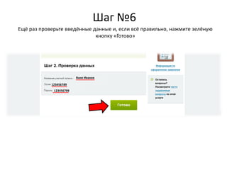 Ваня Иванов
123456789
123456789
Шаг №6
Ещё раз проверьте введённые данные и, если всё правильно, нажмите зелёную
кнопку «Готово»
 