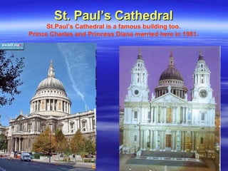 St. Paul’s CathedralSt. Paul’s Cathedral
St.Paul’s Cathedral is a famous building too.
Prince Charles and Princess Diana married here in 1981.
 