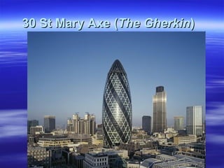 30 St Mary Axe (30 St Mary Axe (The GherkinThe Gherkin))
 