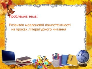 Проблемна тема:
Розвиток мовленевої компетентності
на уроках літературного читання
 