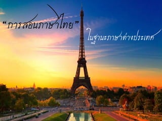 “การสอนภาษาไทย”
ศ
ในฐานะภาษาต่างประเทศ
 