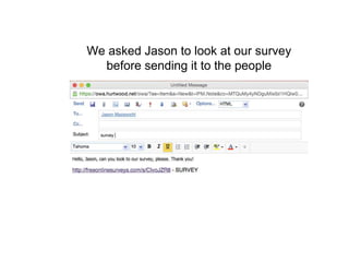 We asked Jason to look at our survey
before sending it to the people
 