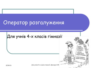 02/04/16 Для учнів 4-х класів гімназії. Дмитрук О.Ю. 1
Оператор розгалуження
Для учнів 4-х класів гімназії
 