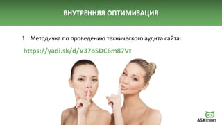 ВНУТРЕННЯЯ ОПТИМИЗАЦИЯ
1. Методичка по проведению технического аудита сайта:
https://yadi.sk/d/V37oSDC6m87Vt
 
