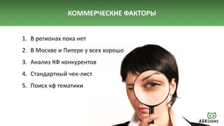 КОММЕРЧЕСКИЕ ФАКТОРЫ
1. В регионах пока нет
2. В Москве и Питере у всех хорошо
3. Анализ КФ конкурентов
4. Стандартный чек-лист
5. Поиск кф тематики
 