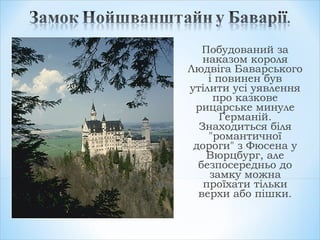 Побудований за
наказом короля
Людвіга Баварського
і повинен був
утілити усі уявлення
про казкове
рицарське минуле
Германій.
Знаходиться біля
"романтичної
дороги" з Фюсена у
Вюрцбург, але
безпосередньо до
замку можна
проїхати тільки
верхи або пішки.
 