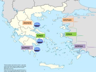 "Greece location map" από τον Lencer - own work,
using United States National Imagery and Mapping
Agency data. Υπό την άδεια CC BY-SA 3.0 μέσω
Wikimedia Commons -
https://commons.wikimedia.org/wiki/File:Greece_l
ocation_map.svg#/media/File:Greece_location_ma
ΑΙΟΛΕΙΣ
ΑΙΟΛΙΔΑ
ΙΩΝΕΣ
ΙΩΝΙΑ
ΔΩΡΙΕΙΣ
ΔΩΡΙΔΑ
 