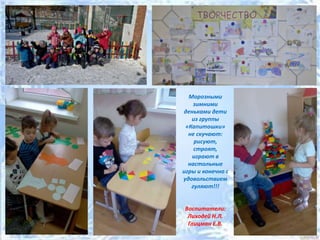 Морозными
зимними
деньками дети
из группы
«Капитошки»
не скучают:
рисуют,
строят,
играют в
настольные
игры и конечно с
удовольствием
гуляют!!!
Воспитатели:
Лиходей Н.Л.
Глицман Е.В.
 