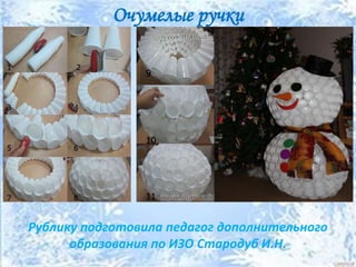 Очумелые ручки
Рублику подготовила педагог дополнительного
образования по ИЗО Стародуб И.Н.
 