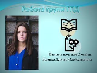 Вчитель початкової освіти:
Біденко Дарина Олександрівна
 