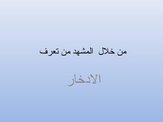 ‫تعرف‬ ‫من‬ ‫المشهد‬ ‫خل ل‬ ‫من‬
‫الخدخار‬
 