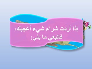 ،‫أعجبك‬ ‫شيء‬ ‫شراء‬ ‫أردت‬ ‫إذا‬
:‫يلي‬ ‫ما‬ ‫فاتبعي‬
 