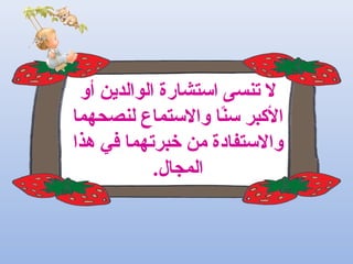 ‫أو‬ ‫الوالدين‬ ‫استشارة‬ ‫تنسى‬ ‫ل‬
‫لنصحهما‬ ‫والستماع‬ ‫نا‬ً‫ا‬‫س‬ ‫البكبر‬
‫هذا‬ ‫في‬ ‫خبرتهما‬ ‫من‬ ‫والستفادة‬
.‫المجال‬
 