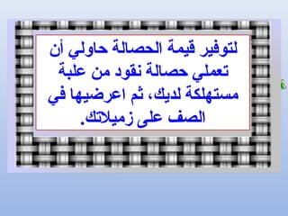 ‫أن‬ ‫حاولي‬ ‫الحصالة‬ ‫قيمة‬ ‫لتوفير‬
‫علبة‬ ‫من‬ ‫نقود‬ ‫حصالة‬ ‫تعملي‬
‫في‬ ‫اعرضيها‬ ‫ثم‬ ،‫لديك‬ ‫مستهلكة‬
.‫زميلتك‬ ‫على‬ ‫الصف‬
 