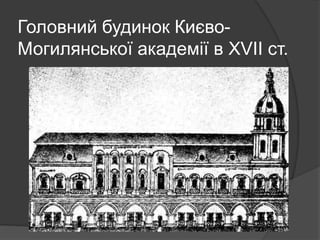 Головний будинок Києво-
Могилянської академії в XVII ст.
 