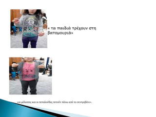 « τα παιδιά τρέχουν στη
βατομουριά»
«οι μέλισσες και οι πεταλούδες πετούν πάνω από το συντριβάνι».
 