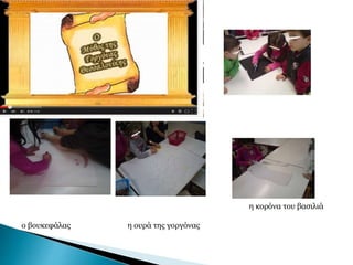 ο βουκεφάλας η ουρά της γοργόνας
η κορόνα του βασιλιά
 