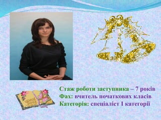 Стаж роботи заступника – 7 років
Фах: вчитель початкових класів
Категорія: спеціаліст І категорії
 