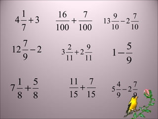 3
7
1
4 +
8
5
8
1
7 +
100
7
100
16
+
2
9
7
12 −
9
5
1−11
9
2
11
2
3 +
15
7
15
11
+
10
7
2
10
9
13 −
9
7
2
9
4
5 −
 