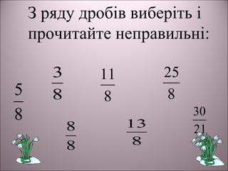 З ряду дробів виберіть і
прочитайте неправильні:
8
3
8
5
8
8
8
11
8
13
8
25
21
30
 