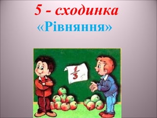 5 - сходинка
«Рівняння»
 